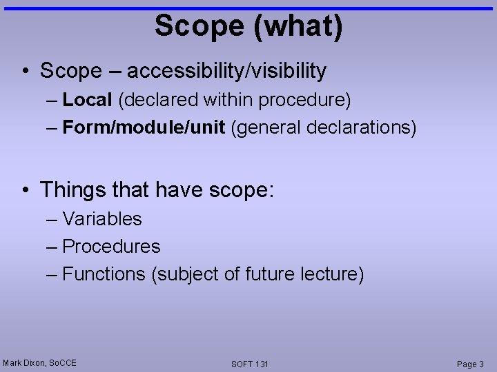 Scope (what) • Scope – accessibility/visibility – Local (declared within procedure) – Form/module/unit (general