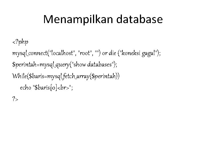 Menampilkan database <? php mysql_connect("localhost", "root", "") or die ("koneksi gagal"); $perintah=mysql_query("show databases"); While($baris=mysql_fetch_array($perintah))