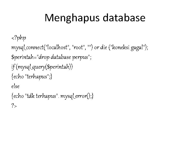 Menghapus database <? php mysql_connect("localhost", "root", "") or die ("koneksi gagal"); $perintah="drop database perpus"; Menghapus database <? php mysql_connect("localhost", "root", "") or die ("koneksi gagal"); $perintah="drop database perpus";