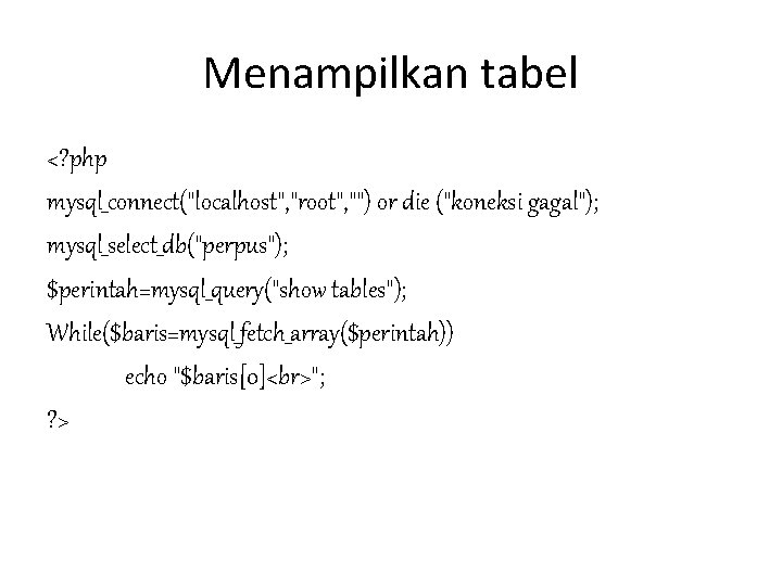 Menampilkan tabel <? php mysql_connect("localhost", "root", "") or die ("koneksi gagal"); mysql_select_db("perpus"); $perintah=mysql_query("show tables"); Menampilkan tabel <? php mysql_connect("localhost", "root", "") or die ("koneksi gagal"); mysql_select_db("perpus"); $perintah=mysql_query("show tables");