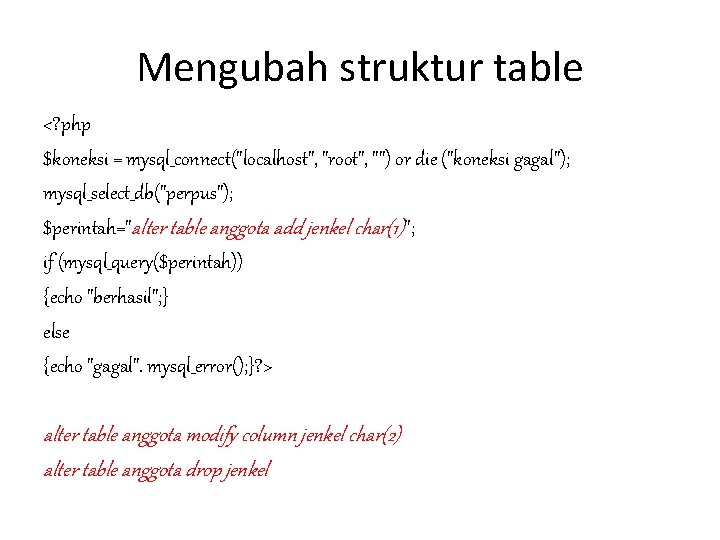 Mengubah struktur table <? php $koneksi = mysql_connect("localhost", "root", "") or die ("koneksi gagal");