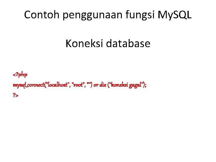 Contoh penggunaan fungsi My. SQL Koneksi database <? php mysql_connect("localhost", "root", "") or die