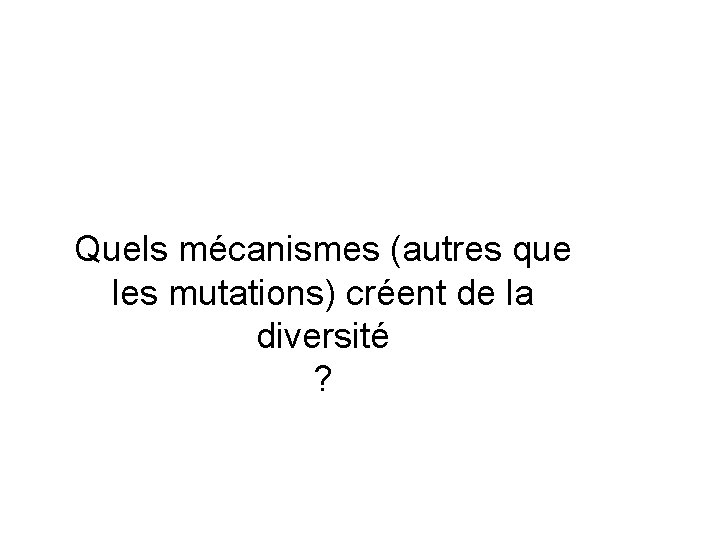 Quels mécanismes (autres que les mutations) créent de la diversité ? 