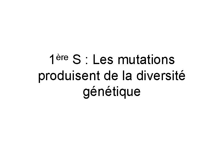 1ère S : Les mutations produisent de la diversité génétique 