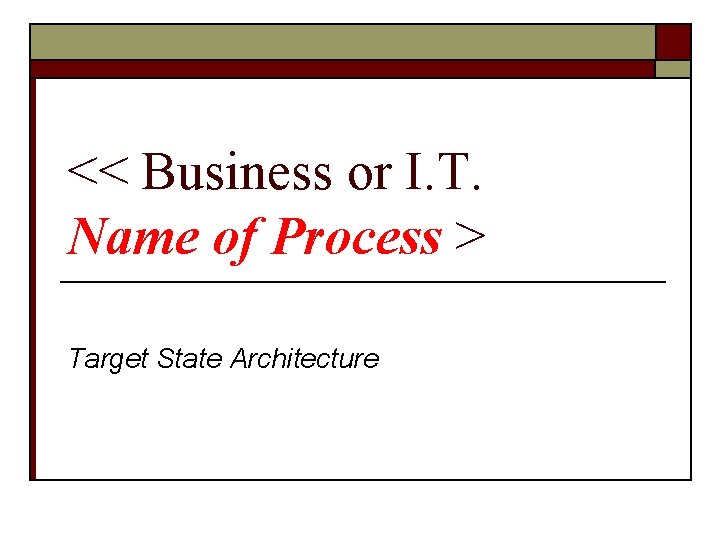 << Business or I. T. Name of Process > Target State Architecture 