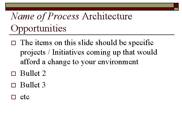 Name of Process Architecture Opportunities o o The items on this slide should be