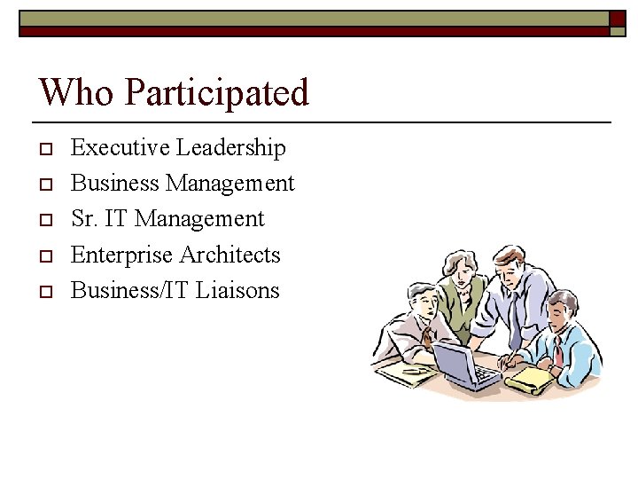 Who Participated o o o Executive Leadership Business Management Sr. IT Management Enterprise Architects