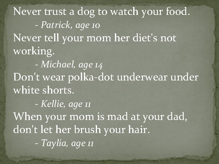 Never trust a dog to watch your food. - Patrick, age 10 Never tell