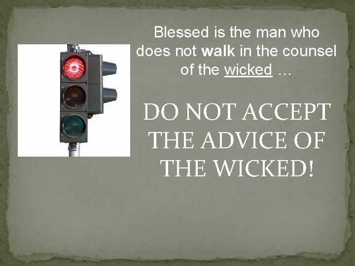 Blessed is the man who does not walk in the counsel of the wicked