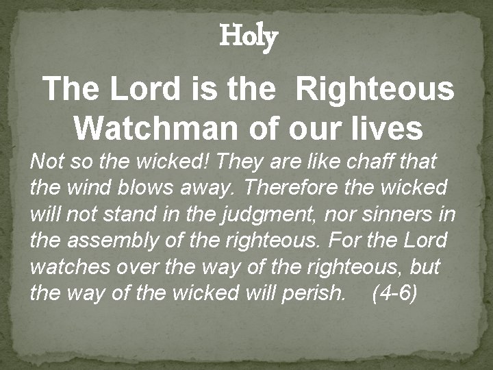 Holy The Lord is the Righteous Watchman of our lives Not so the wicked!