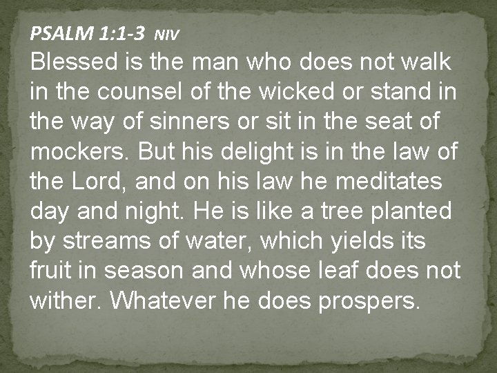 PSALM 1: 1 -3 NIV Blessed is the man who does not walk in