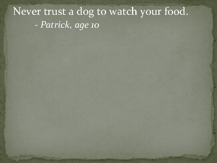 Never trust a dog to watch your food. - Patrick, age 10 