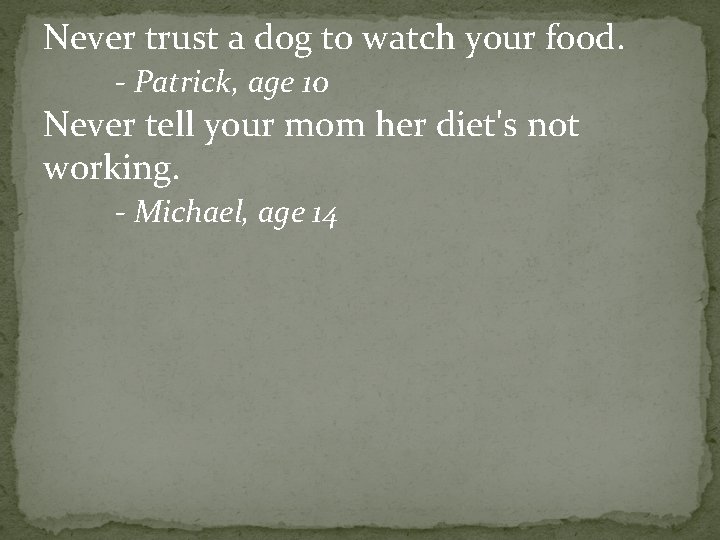 Never trust a dog to watch your food. - Patrick, age 10 Never tell