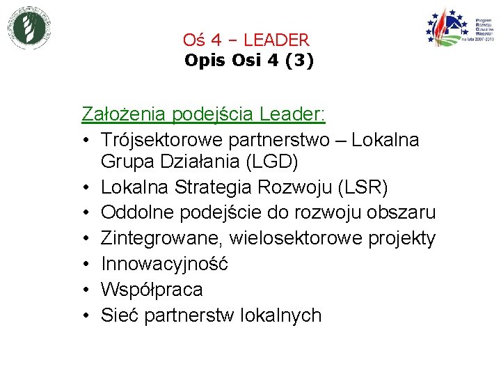 Oś 4 – LEADER Opis Osi 4 (3) Założenia podejścia Leader: • Trójsektorowe partnerstwo