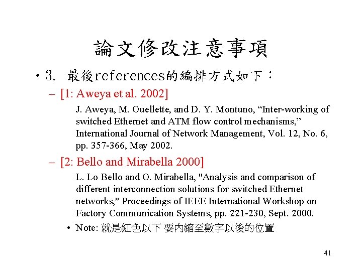 論文修改注意事項 • 3. 最後references的編排方式如下： – [1: Aweya et al. 2002] J. Aweya, M. Ouellette,