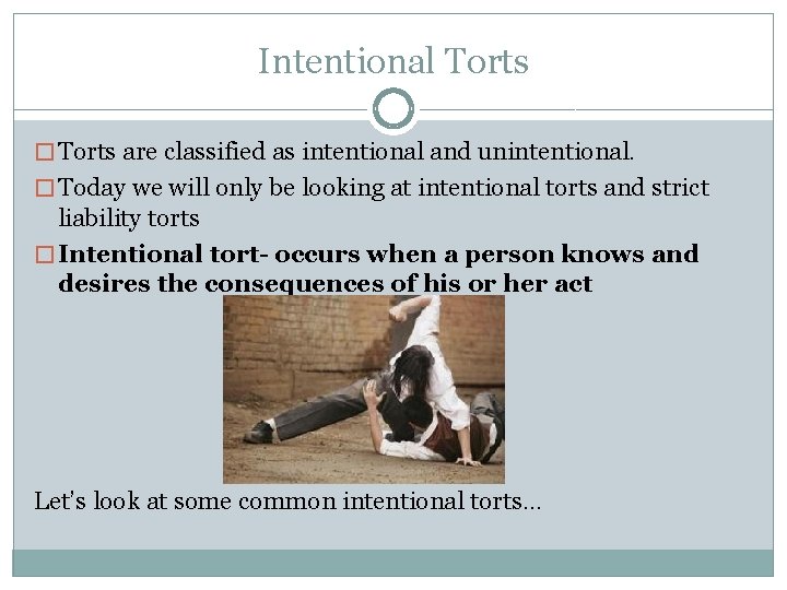Intentional Torts � Torts are classified as intentional and unintentional. � Today we will