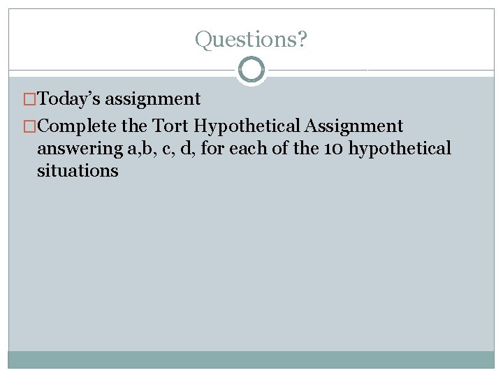 Questions? �Today’s assignment �Complete the Tort Hypothetical Assignment answering a, b, c, d, for