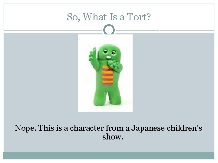 So, What Is a Tort? Nope. This is a character from a Japanese children’s