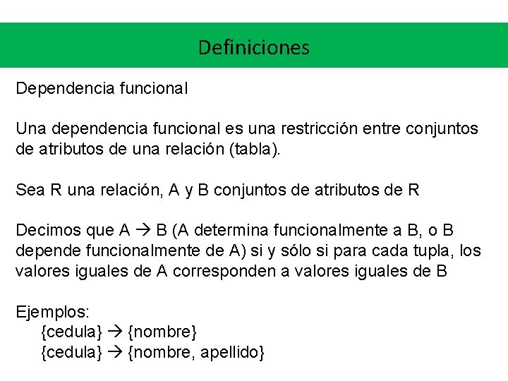 Definiciones Dependencia funcional Una dependencia funcional es una restricción entre conjuntos de atributos de