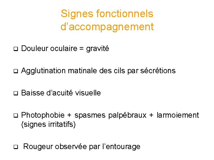 Signes fonctionnels d’accompagnement q Douleur oculaire = gravité q Agglutination matinale des cils par