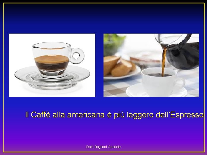 Il Caffè alla americana è più leggero dell’Espresso Dott. Baglioni Gabriele 