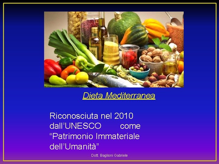  Dieta Mediterranea Riconosciuta nel 2010 dall’UNESCO come “Patrimonio Immateriale dell’Umanità” Dott. Baglioni Gabriele