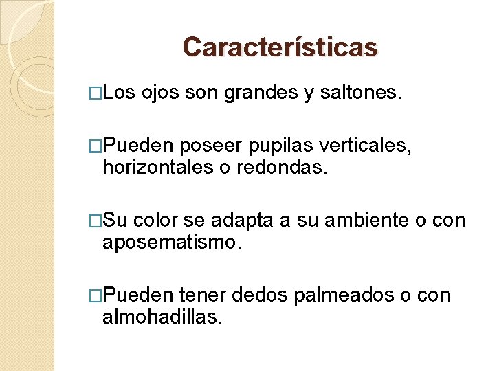 Características �Los ojos son grandes y saltones. �Pueden poseer pupilas verticales, horizontales o redondas.