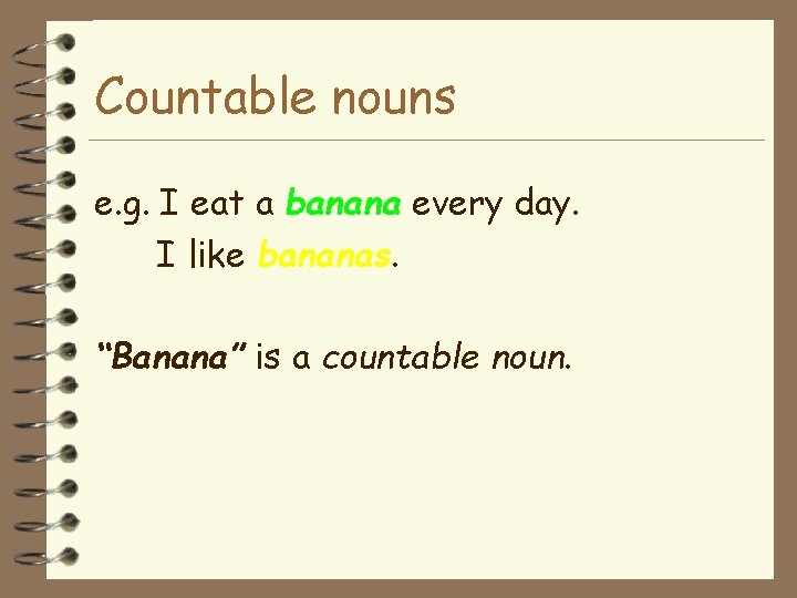 Countable nouns e. g. I eat a banana every day. I like bananas. “Banana”