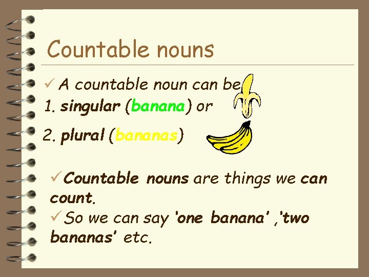 Countable nouns A countable noun can be 1. singular (banana) or 2. plural (bananas)