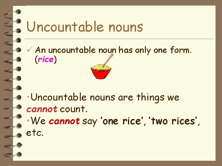 Uncountable nouns An uncountable noun has only one form. (rice) • Uncountable nouns are
