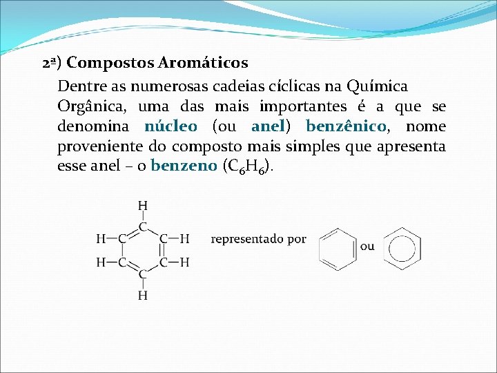 2ª) Compostos Aromáticos Dentre as numerosas cadeias cíclicas na Química Orgânica, uma das mais