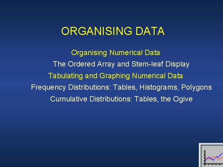 ORGANISING DATA Organising Numerical Data The Ordered Array and Stem-leaf Display Tabulating and Graphing