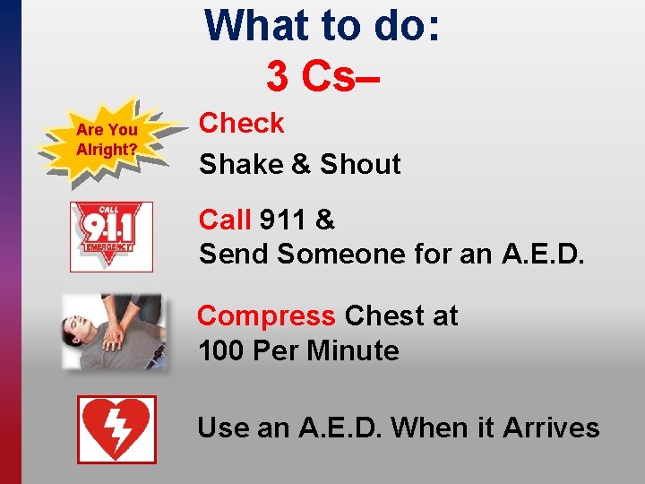 What to do: 3 Cs– Are You Alright? Check Shake & Shout Call 911