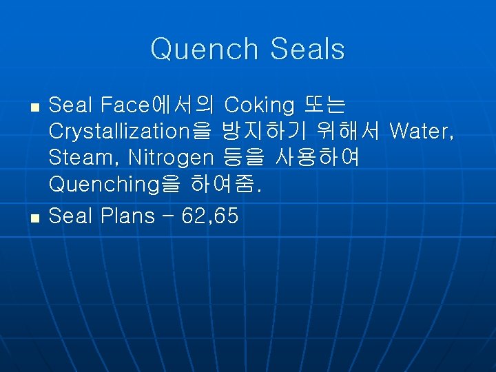 Quench Seals n n Seal Face에서의 Coking 또는 Crystallization을 방지하기 위해서 Water, Steam, Nitrogen