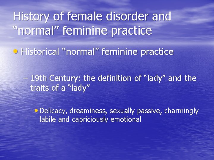 History of female disorder and “normal” feminine practice • Historical “normal” feminine practice –