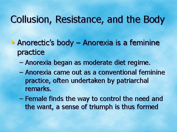 Collusion, Resistance, and the Body • Anorectic’s body – Anorexia is a feminine practice