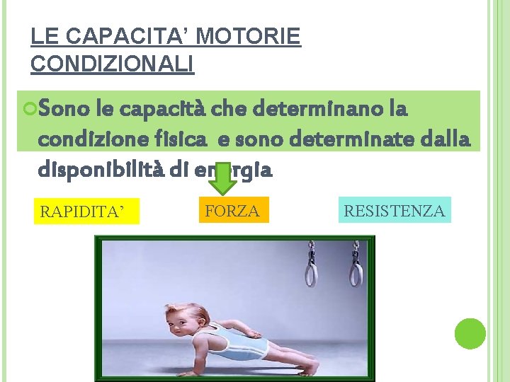 LE CAPACITA’ MOTORIE CONDIZIONALI Sono le capacità che determinano la condizione fisica e sono