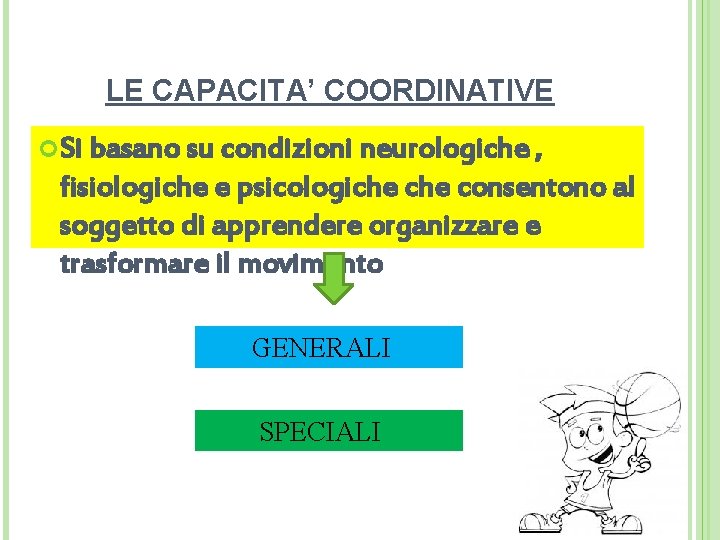 LE CAPACITA’ COORDINATIVE Si basano su condizioni neurologiche , fisiologiche e psicologiche consentono al
