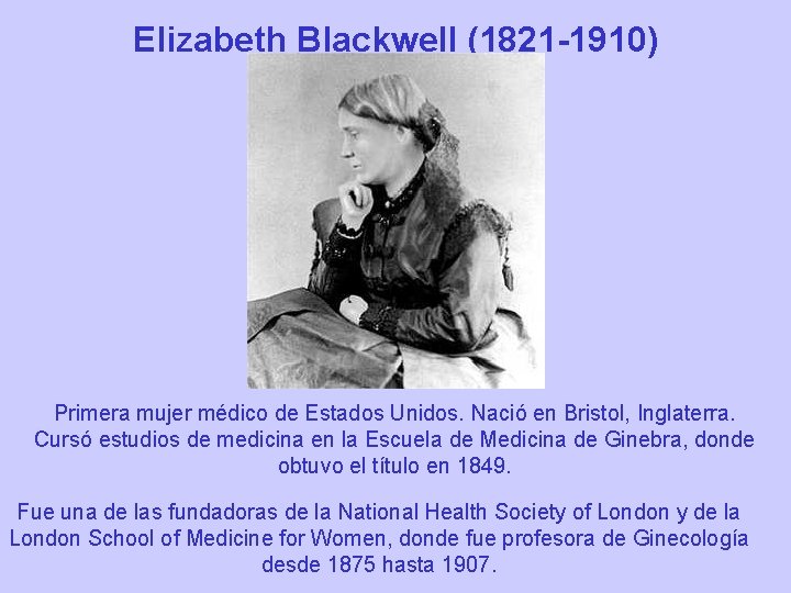 Elizabeth Blackwell (1821 -1910) Primera mujer médico de Estados Unidos. Nació en Bristol, Inglaterra.