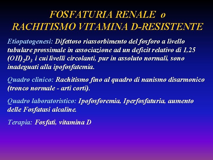 FOSFATURIA RENALE o RACHITISMO VITAMINA D-RESISTENTE Etiopatogenesi: Difettoso riassorbimento del fosforo a livello tubulare