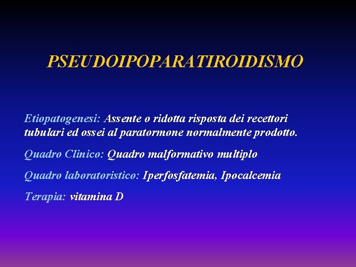 PSEUDOIPOPARATIROIDISMO Etiopatogenesi: Assente o ridotta risposta dei recettori tubulari ed ossei al paratormone normalmente