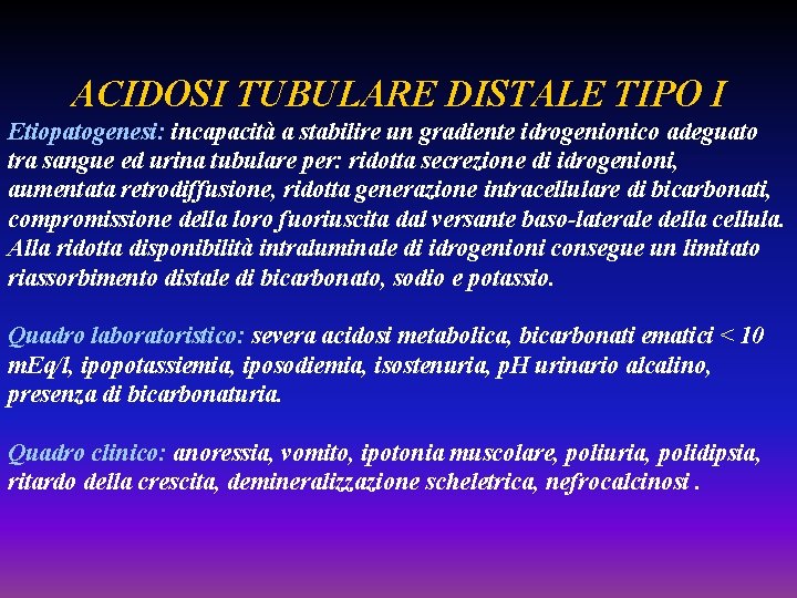 ACIDOSI TUBULARE DISTALE TIPO I Etiopatogenesi: incapacità a stabilire un gradiente idrogenionico adeguato tra