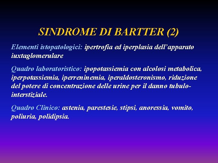 SINDROME DI BARTTER (2) Elementi istopatologici: ipertrofia ed iperplasia dell’apparato iuxtaglomerulare Quadro laboratoristico: ipopotassiemia