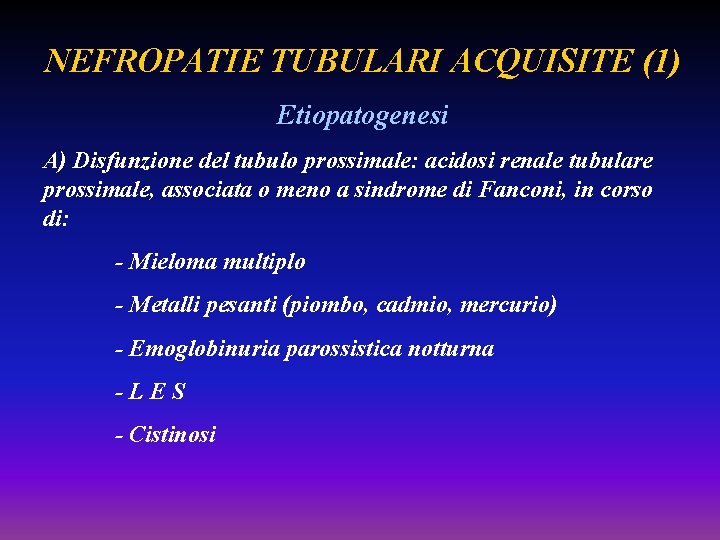 NEFROPATIE TUBULARI ACQUISITE (1) Etiopatogenesi A) Disfunzione del tubulo prossimale: acidosi renale tubulare prossimale,