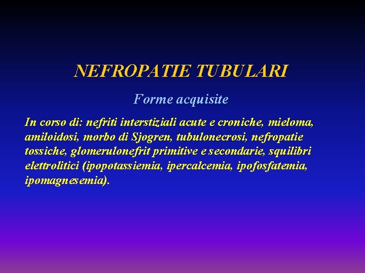 NEFROPATIE TUBULARI Forme acquisite In corso di: nefriti interstiziali acute e croniche, mieloma, amiloidosi,