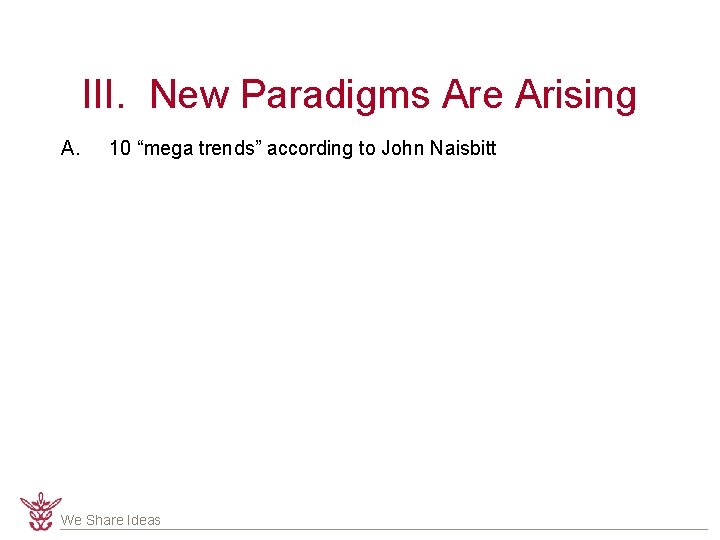 III. New Paradigms Are Arising A. 10 “mega trends” according to John Naisbitt We