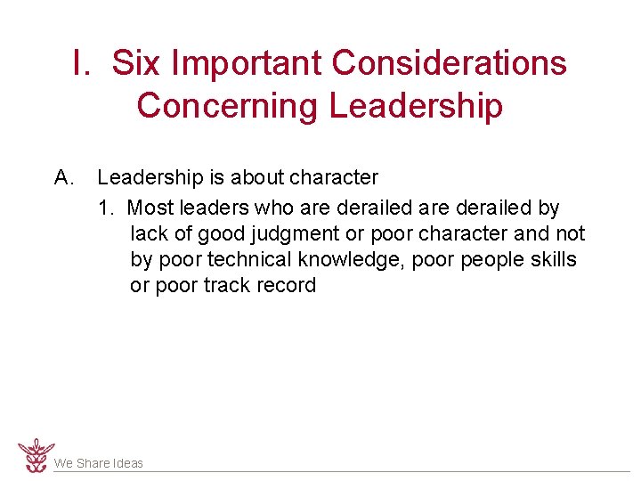 I. Six Important Considerations Concerning Leadership A. Leadership is about character 1. Most leaders
