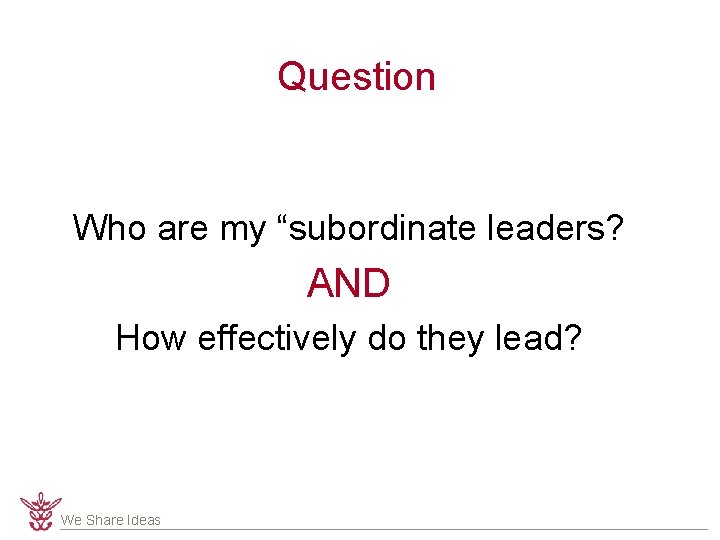 Question Who are my “subordinate leaders? AND How effectively do they lead? We Share