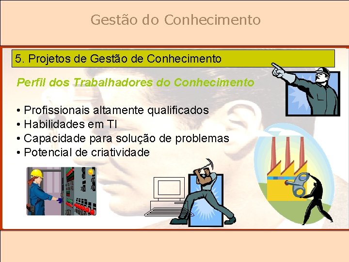 Gestão do Conhecimento 5. Projetos de Gestão de Conhecimento Perfil dos Trabalhadores do Conhecimento