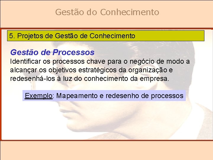 Gestão do Conhecimento 5. Projetos de Gestão de Conhecimento Gestão de Processos Identificar os